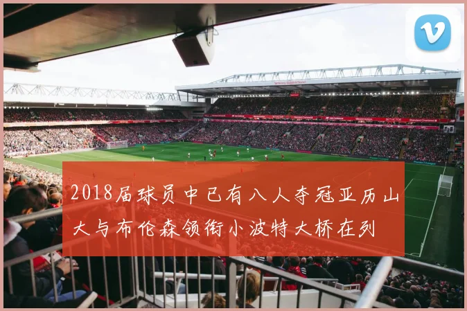 2018届球员中已有八人夺冠亚历山大与布伦森领衔小波特大桥在列