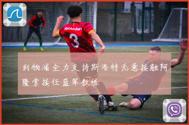 利物浦全力支持斯洛特无意接触阿隆索接任蓝军教练