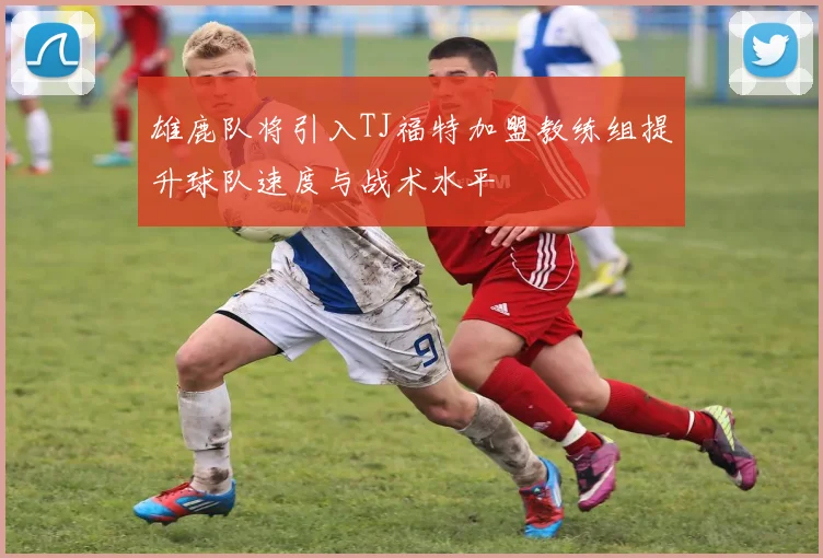 雄鹿队将引入TJ福特加盟教练组提升球队速度与战术水平