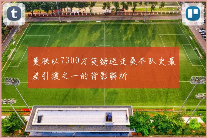 曼联以7300万英镑送走桑乔队史最差引援之一的背影解析